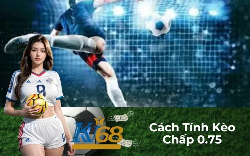 Cách Tính Kèo Chấp 0.75