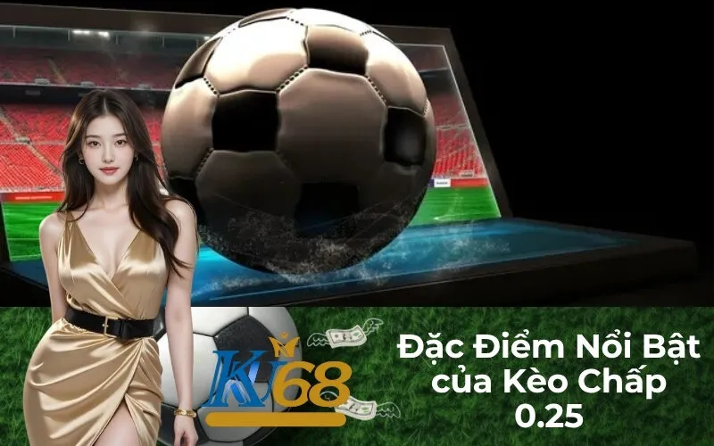 Đặc Điểm Nổi Bật của Kèo Chấp 0.25