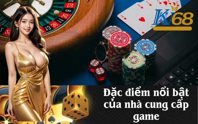 Đặc điểm nổi bật của nhà cung cấp game